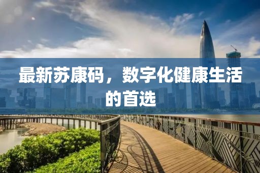 最新苏康码，数字化健康生活的首选