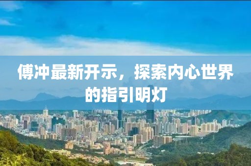 傅冲最新开示，探索内心世界的指引明灯