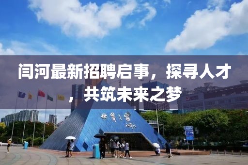 闫河最新招聘启事，探寻人才，共筑未来之梦
