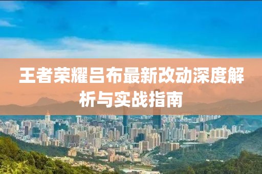 王者荣耀吕布最新改动深度解析与实战指南