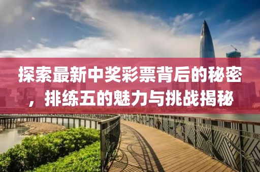 探索最新中奖彩票背后的秘密，排练五的魅力与挑战揭秘