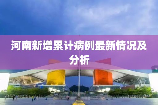 河南新增累计病例最新情况及分析