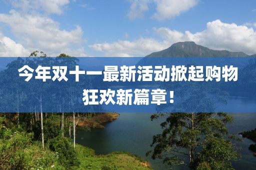 今年双十一最新活动掀起购物狂欢新篇章！