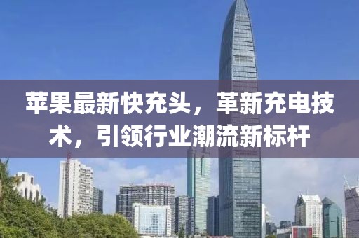 苹果最新快充头，革新充电技术，引领行业潮流新标杆
