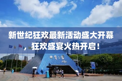 新世纪狂欢最新活动盛大开幕，狂欢盛宴火热开启！