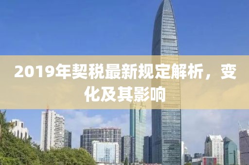 2019年契税最新规定解析，变化及其影响