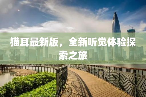 猫耳最新版，全新听觉体验探索之旅