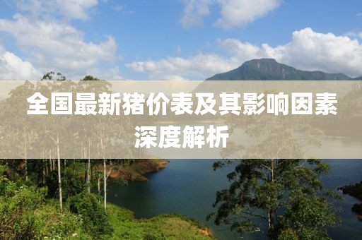 全国最新猪价表及其影响因素深度解析