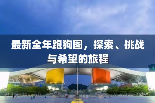 最新全年跑狗图，探索、挑战与希望的旅程