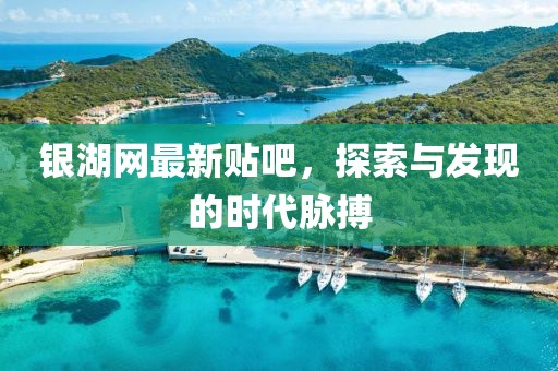 银湖网最新贴吧，探索与发现的时代脉搏