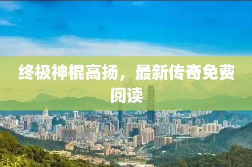 终极神棍高扬，最新传奇免费阅读