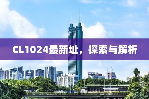 CL1024最新址，探索与解析