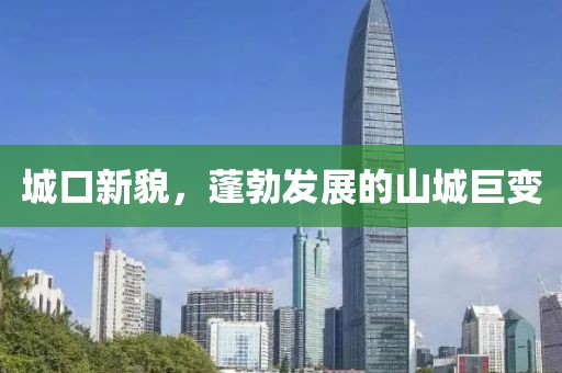 城口新貌，蓬勃发展的山城巨变