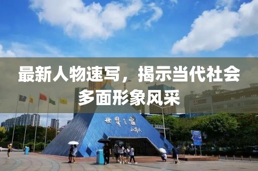 最新人物速写，揭示当代社会多面形象风采