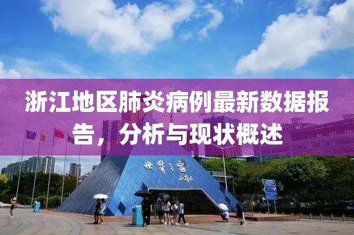 浙江地区肺炎病例最新数据报告，分析与现状概述