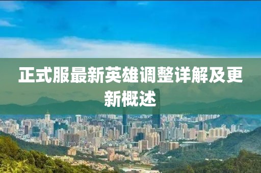 正式服最新英雄调整详解及更新概述