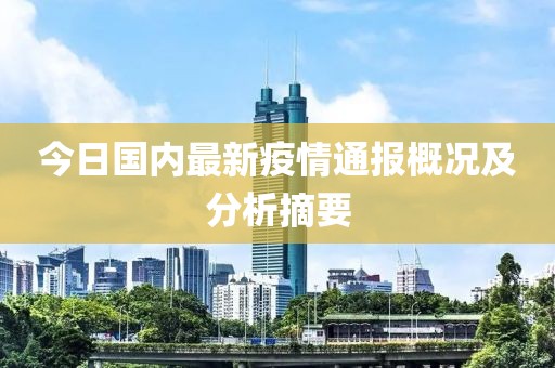 今日国内最新疫情通报概况及分析摘要