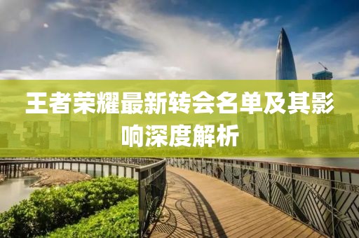 王者荣耀最新转会名单及其影响深度解析