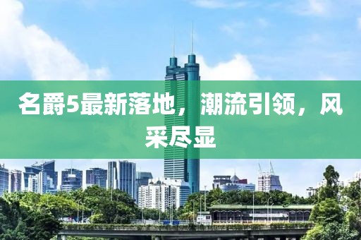 名爵5最新落地，潮流引领，风采尽显