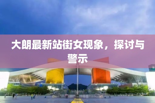 大朗最新站街女现象，探讨与警示