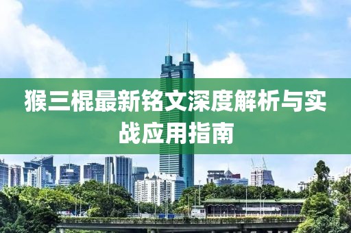 猴三棍最新铭文深度解析与实战应用指南