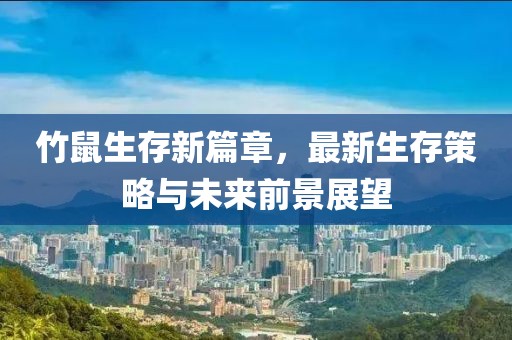 竹鼠生存新篇章，最新生存策略与未来前景展望