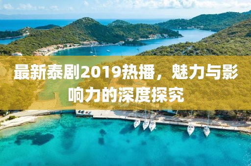 最新泰剧2019热播，魅力与影响力的深度探究