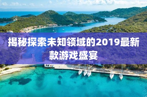 揭秘探索未知领域的2019最新款游戏盛宴
