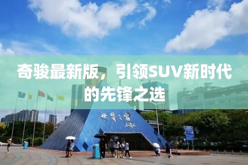 奇骏最新版，引领SUV新时代的先锋之选