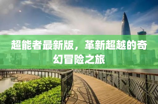 超能者最新版，革新超越的奇幻冒险之旅