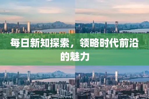 每日新知探索，领略时代前沿的魅力