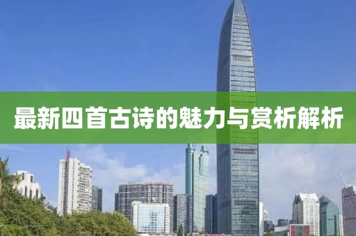 最新四首古诗的魅力与赏析解析