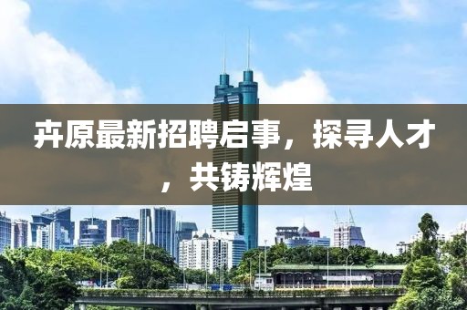 卉原最新招聘启事，探寻人才，共铸辉煌