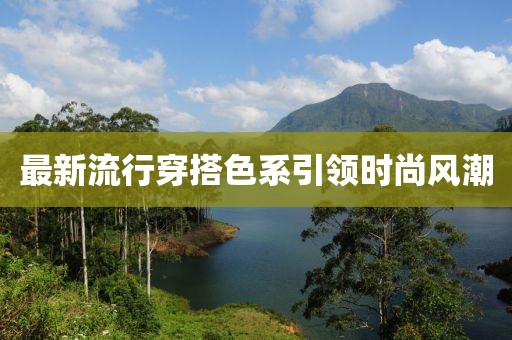 最新流行穿搭色系引领时尚风潮