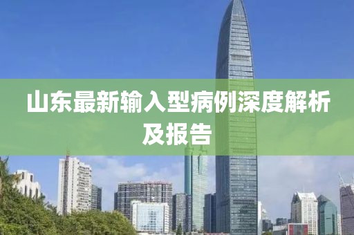 山东最新输入型病例深度解析及报告