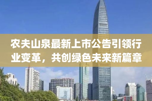 农夫山泉最新上市公告引领行业变革，共创绿色未来新篇章