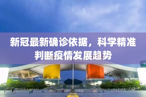 新冠最新确诊依据，科学精准判断疫情发展趋势