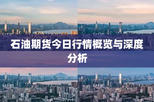 石油期货今日行情概览与深度分析