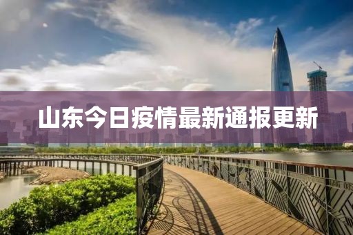 山东今日疫情最新通报更新