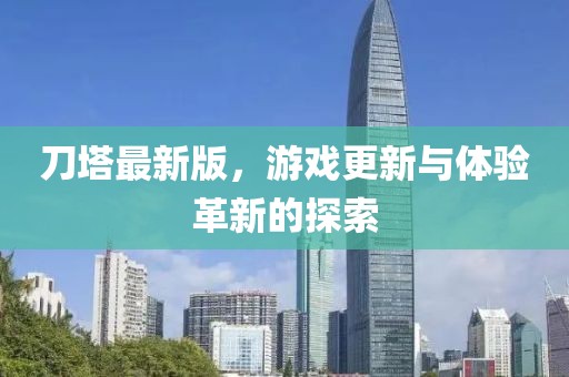 刀塔最新版，游戏更新与体验革新的探索