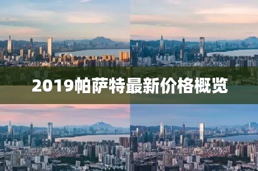 2019帕萨特最新价格概览