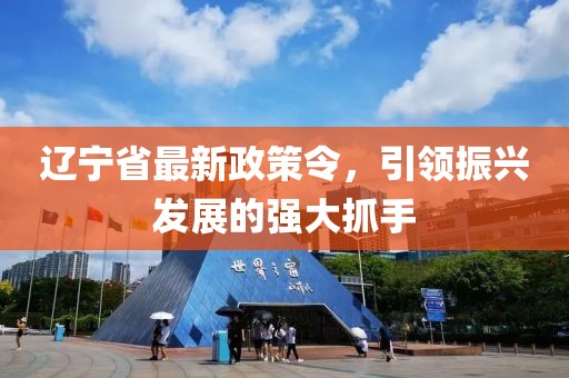 辽宁省最新政策令，引领振兴发展的强大抓手