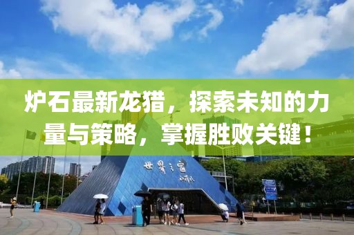 炉石最新龙猎，探索未知的力量与策略，掌握胜败关键！
