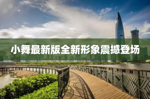 小舞最新版全新形象震撼登场