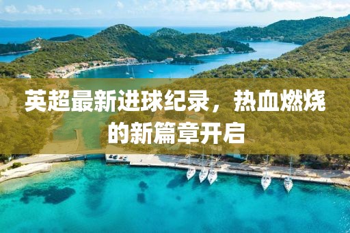 英超最新进球纪录，热血燃烧的新篇章开启
