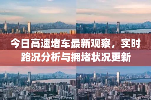今日高速堵车最新观察，实时路况分析与拥堵状况更新