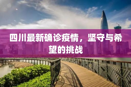 四川最新确诊疫情，坚守与希望的挑战