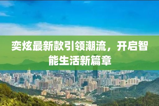 奕炫最新款引领潮流，开启智能生活新篇章