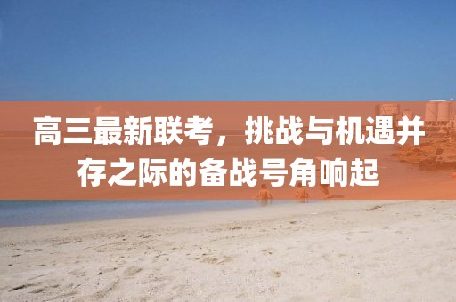 高三最新联考，挑战与机遇并存之际的备战号角响起