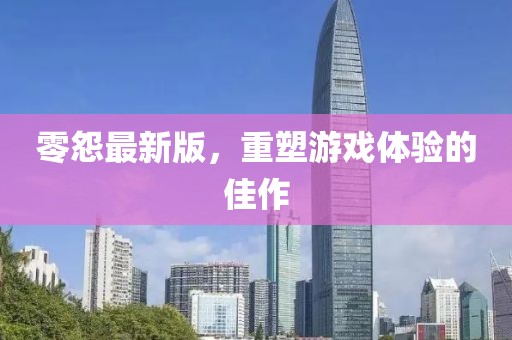 零怨最新版，重塑游戏体验的佳作